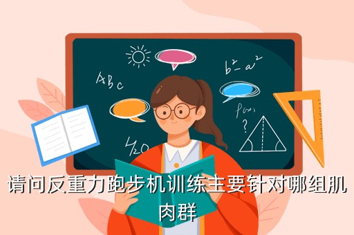 开yunapp体育官网入口下载手机版 反重力跑步机，请问反重力跑步机训练主要针对哪组肌肉群