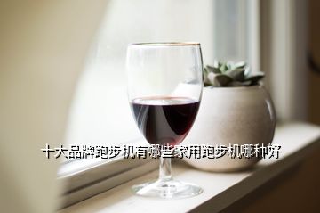 开yunapp体育官网入口下载手机版 跑步机十大名牌排行榜，十大品牌跑步机有哪些家用跑步机哪种好